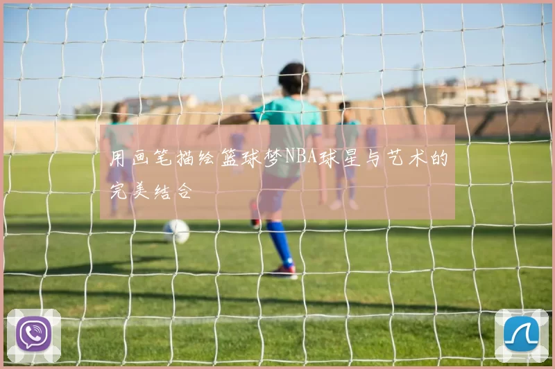 用画笔描绘篮球梦NBA球星与艺术的完美结合