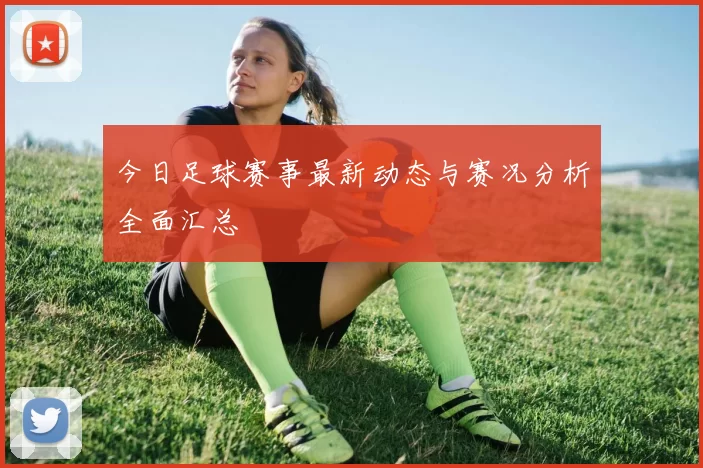 今日足球赛事最新动态与赛况分析全面汇总