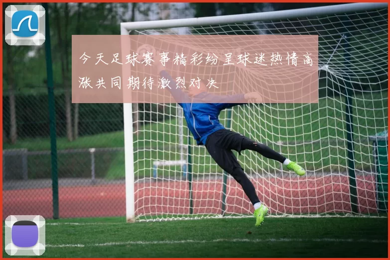 今天足球赛事精彩纷呈球迷热情高涨共同期待激烈对决