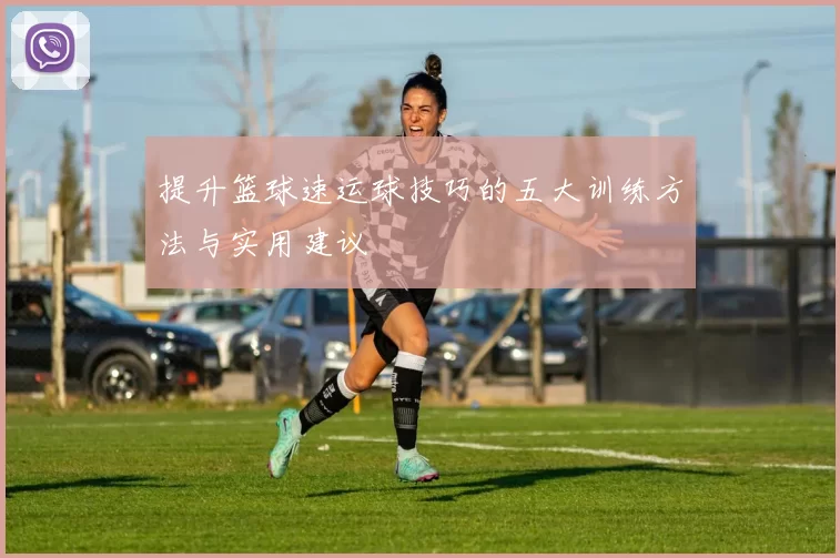 提升篮球速运球技巧的五大训练方法与实用建议