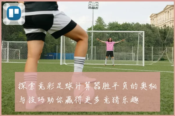 探索竟彩足球计算器胜平负的奥秘与技巧助你赢得更多竞猜乐趣